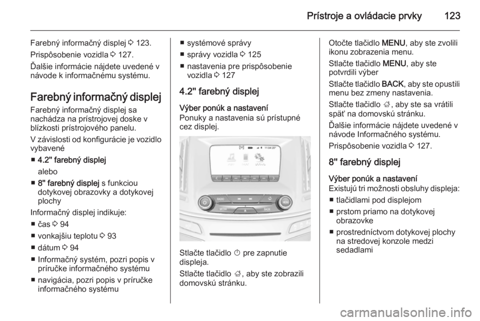 OPEL INSIGNIA 2015  Používateľská príručka (in Slovak) Prístroje a ovládacie prvky123
Farebný informačný displej 3 123.
Prispôsobenie vozidla  3 127.
Ďalšie informácie nájdete uvedené v návode k informačnému systému.
Farebný informačný d