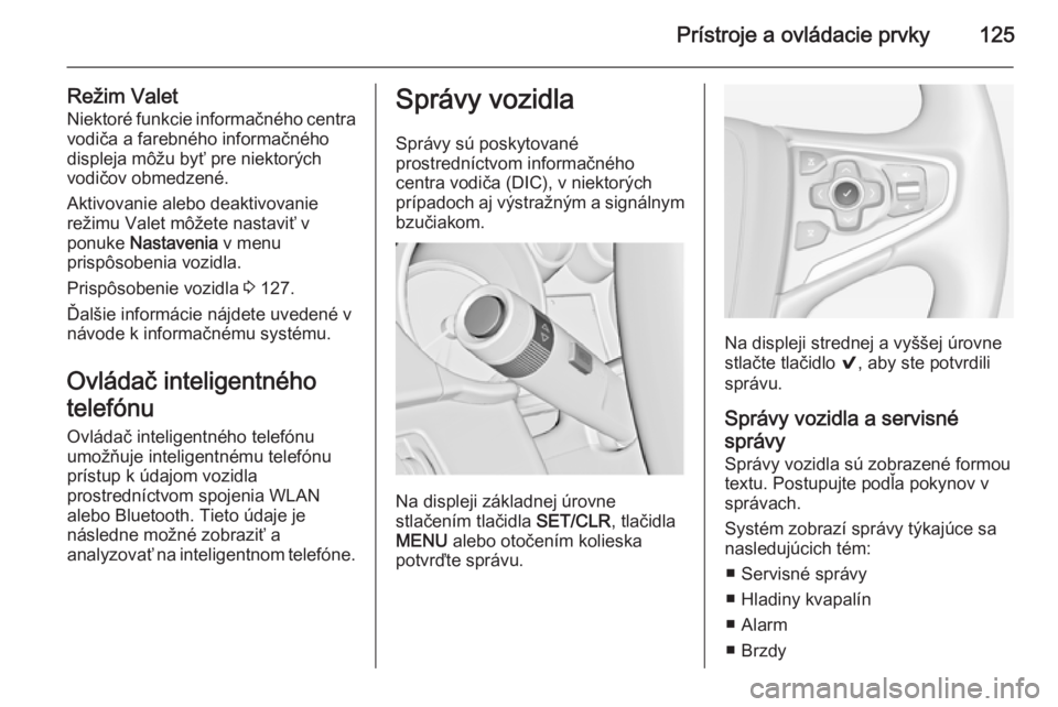 OPEL INSIGNIA 2015  Používateľská príručka (in Slovak) Prístroje a ovládacie prvky125
Režim ValetNiektoré funkcie informačného centra
vodiča a farebného informačného
displeja môžu byť pre niektorých
vodičov obmedzené.
Aktivovanie alebo dea