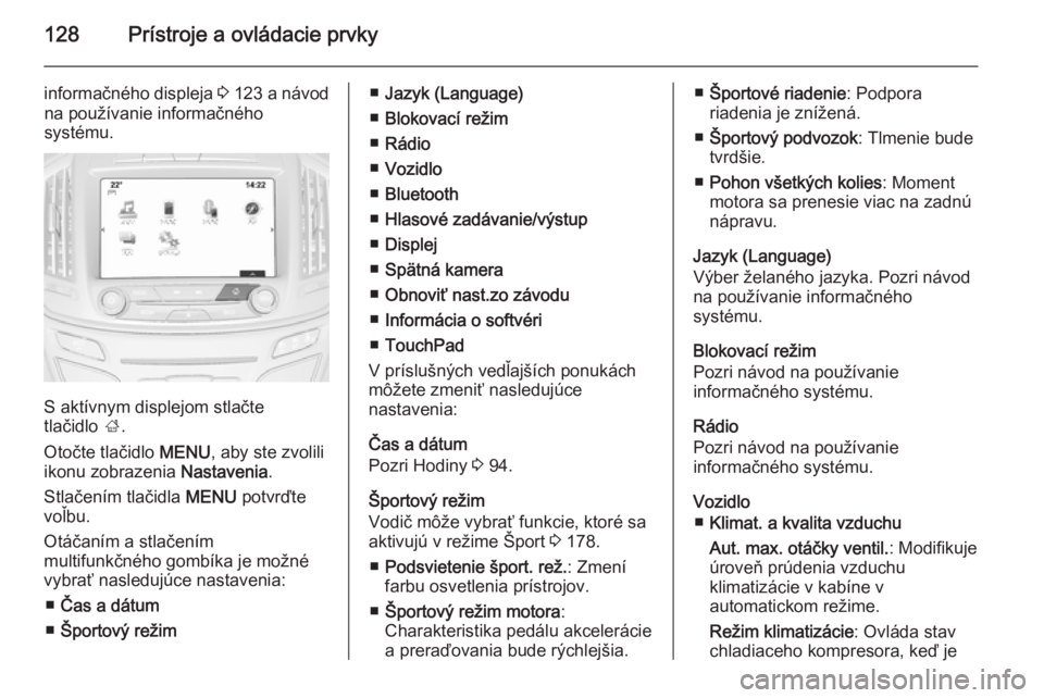 OPEL INSIGNIA 2015  Používateľská príručka (in Slovak) 128Prístroje a ovládacie prvky
informačného displeja 3 123  a návod
na používanie informačného
systému.
S aktívnym displejom stlačte
tlačidlo  ;.
Otočte tlačidlo  MENU, aby ste zvolili
