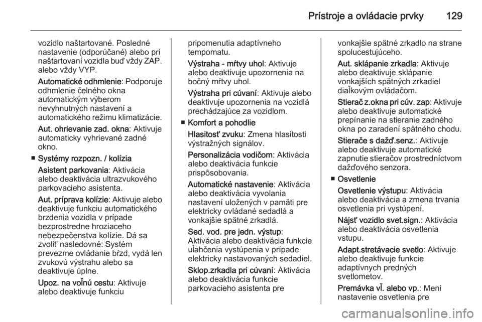 OPEL INSIGNIA 2015  Používateľská príručka (in Slovak) Prístroje a ovládacie prvky129
vozidlo naštartované. Posledné
nastavenie (odporúčané) alebo pri
naštartovaní vozidla buď vždy ZAP.
alebo vždy VYP.
Automatické odhmlenie : Podporuje
odhml