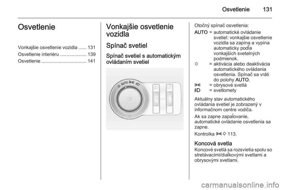 OPEL INSIGNIA 2015  Používateľská príručka (in Slovak) Osvetlenie131OsvetlenieVonkajšie osvetlenie vozidla......131
Osvetlenie interiéru ....................139
Osvetlenie .................................. 141Vonkajšie osvetlenie
vozidla
Spínač svet