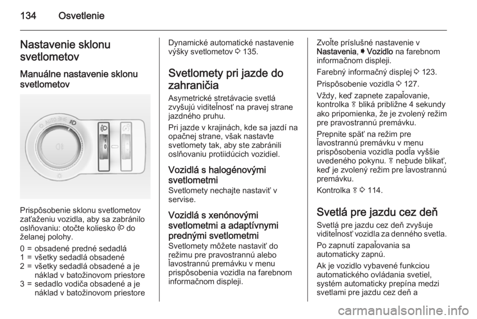 OPEL INSIGNIA 2015  Používateľská príručka (in Slovak) 134OsvetlenieNastavenie sklonu
svetlometov
Manuálne nastavenie sklonu
svetlometov 
Prispôsobenie sklonu svetlometov
zaťaženiu vozidla, aby sa zabránilo
oslňovaniu: otočte koliesko  ? do
želane