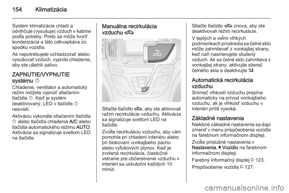 OPEL INSIGNIA 2015  Používateľská príručka (in Slovak) 154Klimatizácia
Systém klimatizácie chladí a
odvlhčuje (vysušuje) vzduch v kabíne
podľa potreby. Preto sa môže tvoriť
kondenzácia a táto odkvapkáva zo
spodku vozidla.
Ak nepotrebujete oc