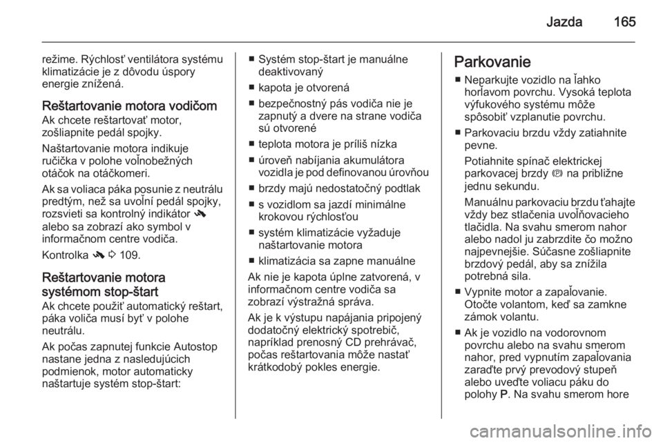 OPEL INSIGNIA 2015  Používateľská príručka (in Slovak) Jazda165
režime. Rýchlosť ventilátora systému
klimatizácie je z dôvodu úspory
energie znížená.
Reštartovanie motora vodičom Ak chcete reštartovať motor,
zošliapnite pedál spojky.
Naš