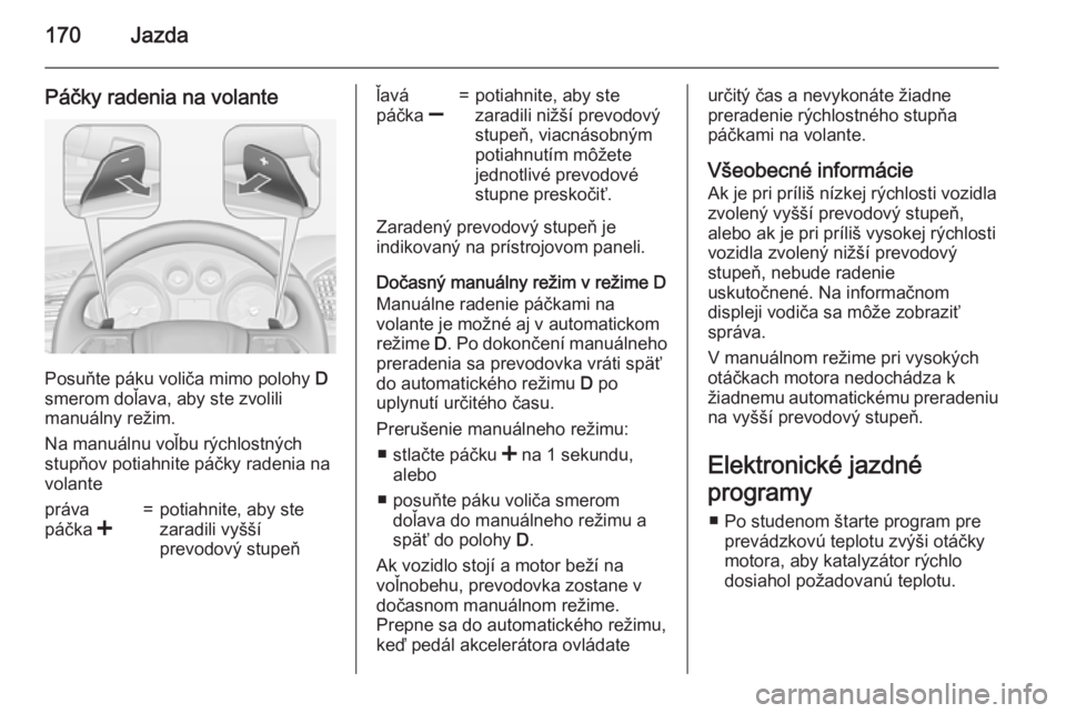 OPEL INSIGNIA 2015  Používateľská príručka (in Slovak) 170Jazda
Páčky radenia na volante
Posuňte páku voliča mimo polohy D
smerom doľava, aby ste zvolili
manuálny režim.
Na manuálnu voľbu rýchlostných
stupňov potiahnite páčky radenia na
vol