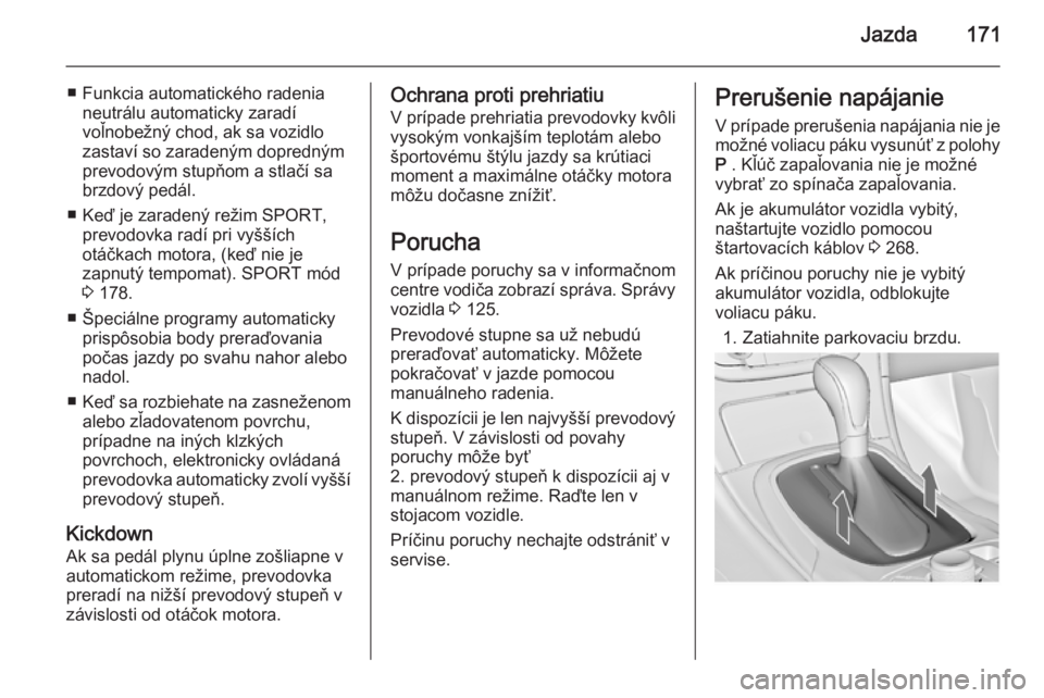 OPEL INSIGNIA 2015  Používateľská príručka (in Slovak) Jazda171
■ Funkcia automatického radenianeutrálu automaticky zaradí
voľnobežný chod, ak sa vozidlo
zastaví so zaradeným dopredným
prevodovým stupňom a stlačí sa
brzdový pedál.
■ Ke�