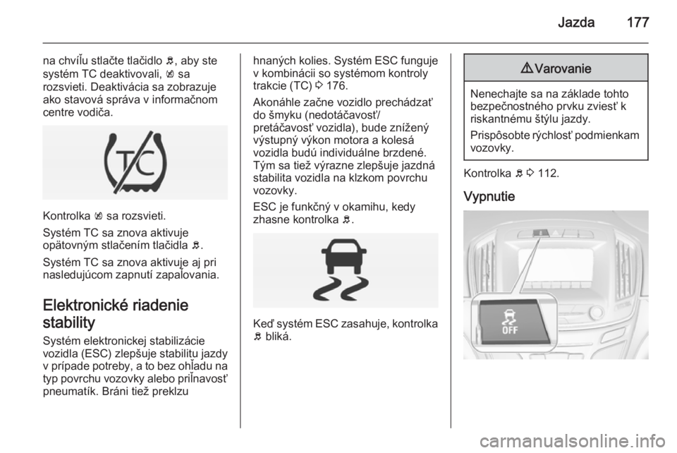 OPEL INSIGNIA 2015  Používateľská príručka (in Slovak) Jazda177
na chvíľu stlačte tlačidlo b, aby ste
systém TC deaktivovali,  k sa
rozsvieti. Deaktivácia sa zobrazuje ako stavová správa v informačnom
centre vodiča.
Kontrolka  k sa rozsvieti.
Sy