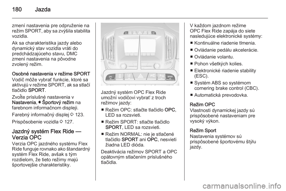 OPEL INSIGNIA 2015  Používateľská príručka (in Slovak) 180Jazda
zmení nastavenia pre odpruženie na
režim  SPORT , aby sa zvýšila stabilita
vozidla.
Ak sa charakteristika jazdy alebo
dynamický stav vozidla vráti do
predchádzajúceho stavu, DMC
zmen