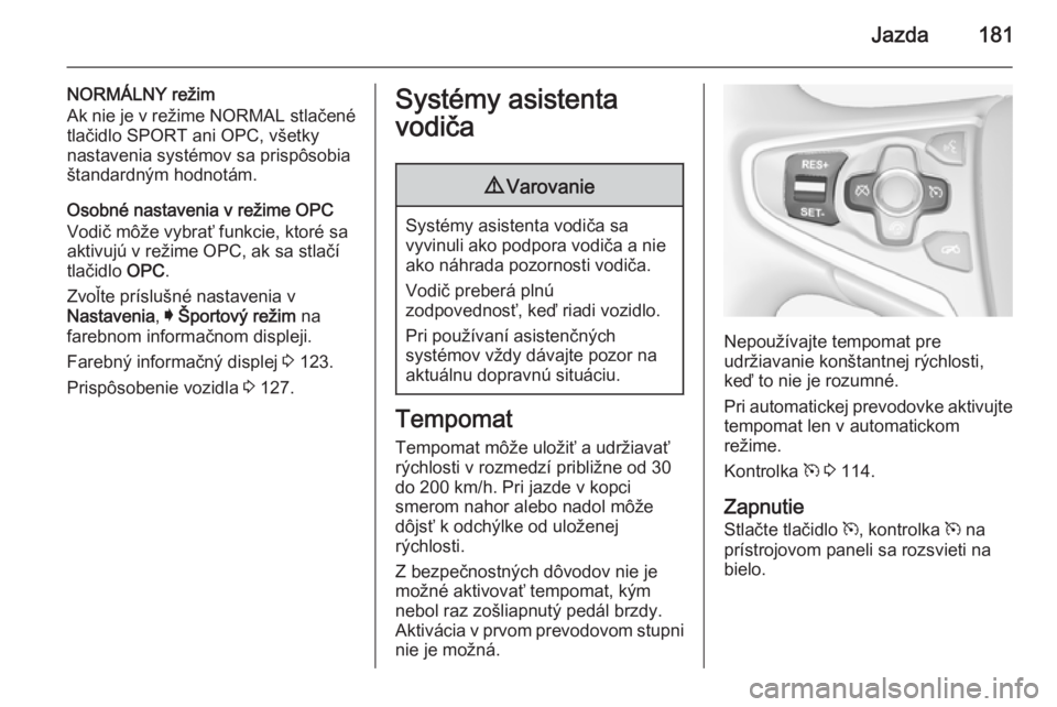 OPEL INSIGNIA 2015  Používateľská príručka (in Slovak) Jazda181
NORMÁLNY režim
Ak nie je v režime  NORMAL stlačené
tlačidlo SPORT ani OPC, všetky
nastavenia systémov sa prispôsobia
štandardným hodnotám.
Osobné nastavenia v režime OPC
Vodič 