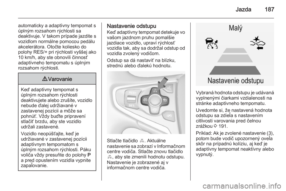 OPEL INSIGNIA 2015  Používateľská príručka (in Slovak) Jazda187
automaticky a adaptívny tempomat s
úplným rozsahom rýchlosti sa
deaktivuje. V takom prípade jazdite s
vozidlom normálne pomocou pedálu
akcelerátora. Otočte koliesko do
polohy RES/+ p