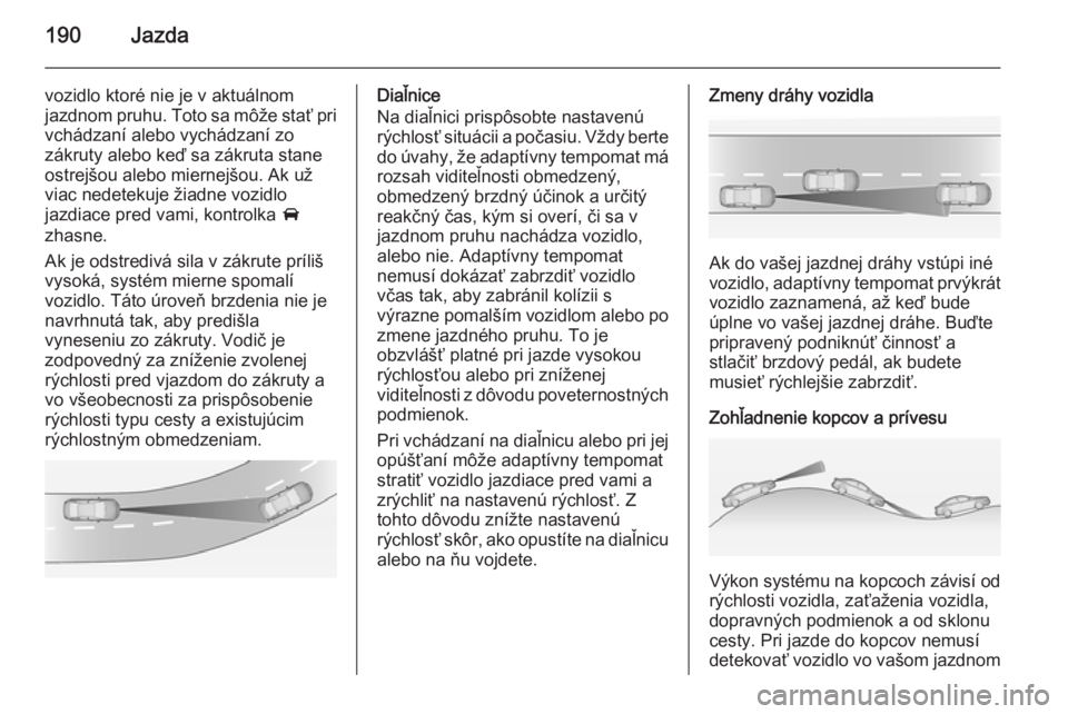 OPEL INSIGNIA 2015  Používateľská príručka (in Slovak) 190Jazda
vozidlo ktoré nie je v aktuálnom
jazdnom pruhu. Toto sa môže stať pri vchádzaní alebo vychádzaní zo
zákruty alebo keď sa zákruta stane
ostrejšou alebo miernejšou. Ak už
viac ne