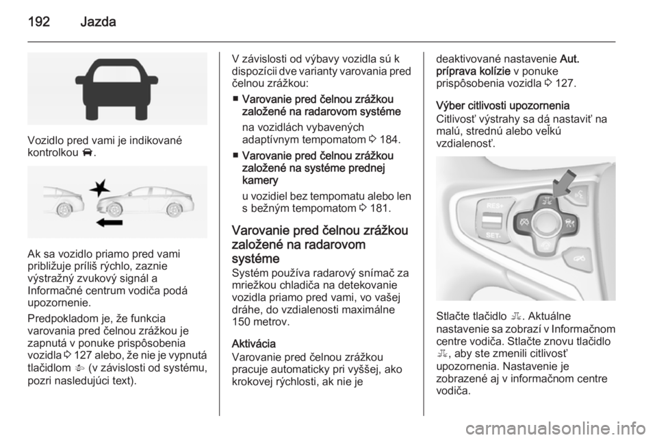 OPEL INSIGNIA 2015  Používateľská príručka (in Slovak) 192Jazda
Vozidlo pred vami je indikované
kontrolkou  A.
Ak sa vozidlo priamo pred vami
približuje príliš rýchlo, zaznie
výstražný zvukový signál a
Informačné centrum vodiča podá
upozorne