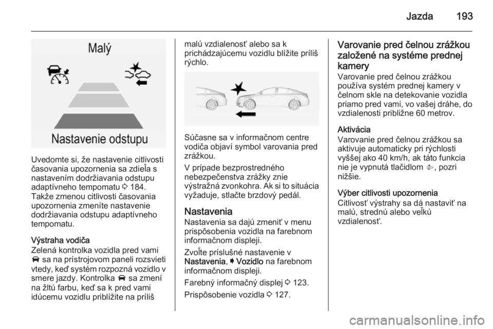 OPEL INSIGNIA 2015  Používateľská príručka (in Slovak) Jazda193
Uvedomte si, že nastavenie citlivosti
časovania upozornenia sa zdieľa s
nastavením dodržiavania odstupu
adaptívneho tempomatu  3 184.
Takže zmenou citlivosti časovania upozornenia zme