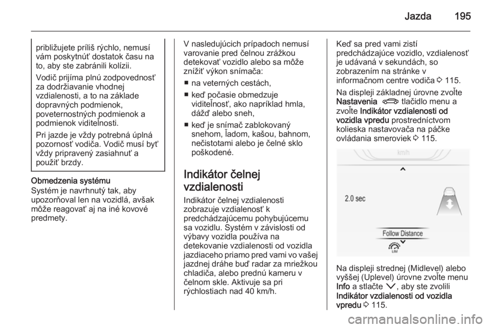 OPEL INSIGNIA 2015  Používateľská príručka (in Slovak) Jazda195približujete príliš rýchlo, nemusí
vám poskytnúť dostatok času na
to, aby ste zabránili kolízii.
Vodič prijíma plnú zodpovednosť
za dodržiavanie vhodnej
vzdialenosti, a to na z