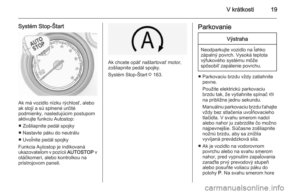 OPEL INSIGNIA 2015  Používateľská príručka (in Slovak) V krátkosti19
Systém Stop-Štart
Ak má vozidlo nízku rýchlosť, alebo
ak stojí a sú splnené určité
podmienky, nasledujúcim postupom
aktivujte funkciu Autostop:
■ Zošliapnite pedál spojk