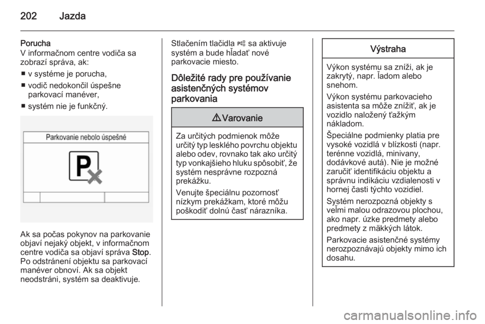 OPEL INSIGNIA 2015  Používateľská príručka (in Slovak) 202Jazda
Porucha
V informačnom centre vodiča sa
zobrazí správa, ak:
■ v systéme je porucha,
■ vodič nedokončil úspešne parkovací manéver,
■ systém nie je funkčný.
Ak sa počas poky