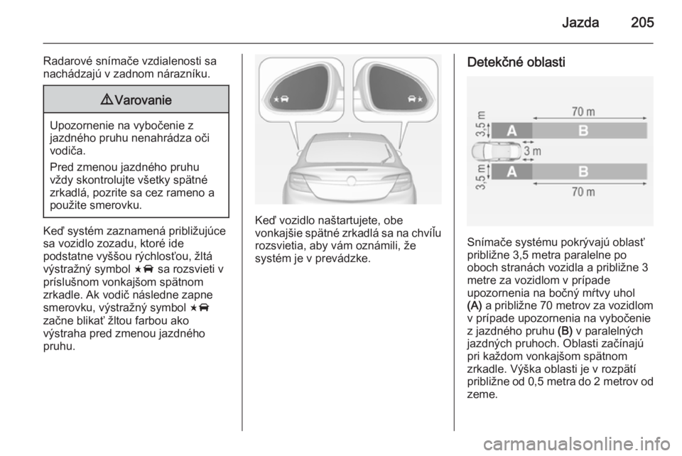 OPEL INSIGNIA 2015  Používateľská príručka (in Slovak) Jazda205
Radarové snímače vzdialenosti sa
nachádzajú v zadnom nárazníku.9 Varovanie
Upozornenie na vybočenie z
jazdného pruhu nenahrádza oči
vodiča.
Pred zmenou jazdného pruhu
vždy skont