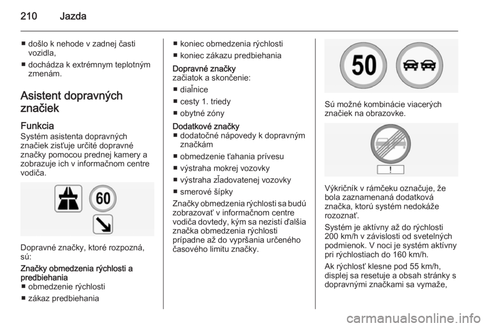 OPEL INSIGNIA 2015  Používateľská príručka (in Slovak) 210Jazda
■ došlo k nehode v zadnej častivozidla,
■ dochádza k extrémnym teplotným zmenám.
Asistent dopravných
značiek
Funkcia Systém asistenta dopravných
značiek zisťuje určité dopra