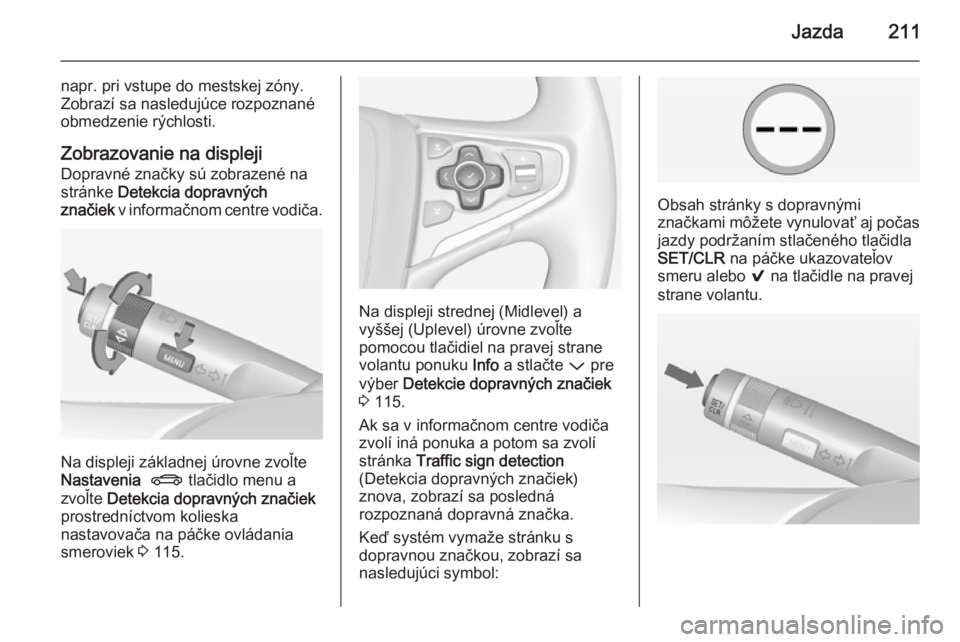 OPEL INSIGNIA 2015  Používateľská príručka (in Slovak) Jazda211
napr. pri vstupe do mestskej zóny.
Zobrazí sa nasledujúce rozpoznané
obmedzenie rýchlosti.
Zobrazovanie na displeji Dopravné značky sú zobrazené na
stránke  Detekcia dopravných
zna
