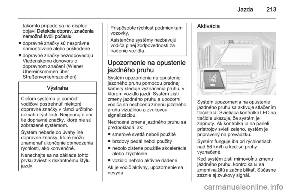 OPEL INSIGNIA 2015  Používateľská príručka (in Slovak) Jazda213
takomto prípade sa na displeji
objaví  Detekcia doprav. značenia
nemožná kvôli počasiu
■ dopravné značky sú nesprávne namontované alebo poškodené
■ dopravné značky nezodpo