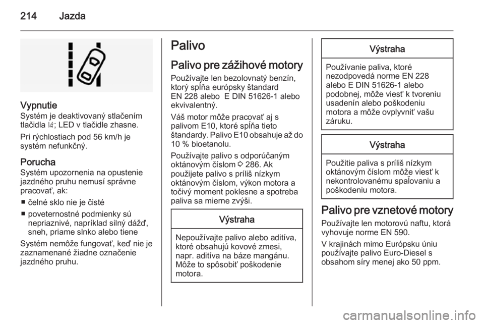 OPEL INSIGNIA 2015  Používateľská príručka (in Slovak) 214Jazda
Vypnutie
Systém je deaktivovaný stlačením
tlačidla  ); LED v tlačidle zhasne.
Pri rýchlostiach pod 56 km/h je
systém nefunkčný.
Porucha Systém upozornenia na opustenie
jazdného pr