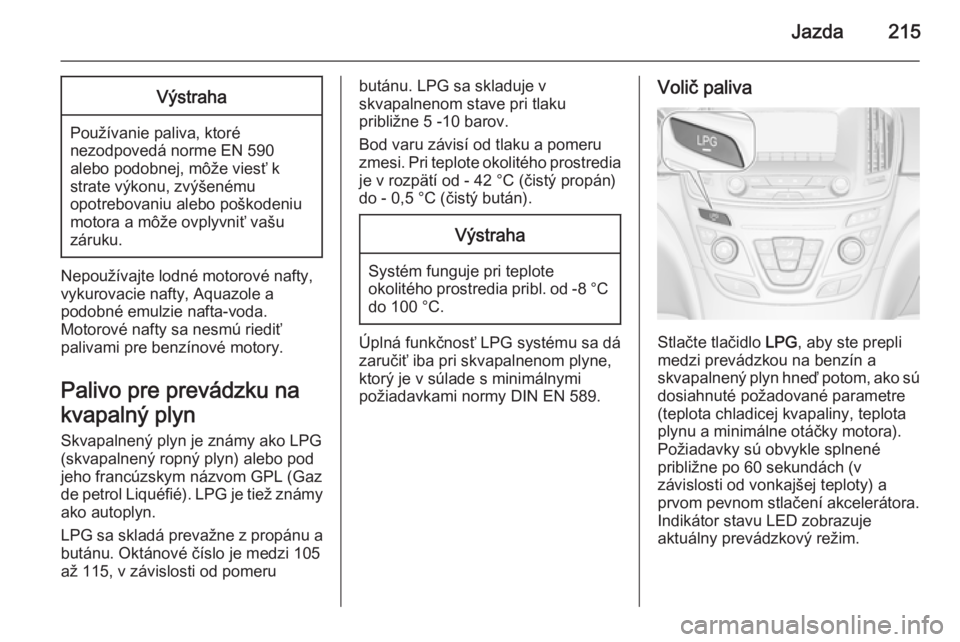 OPEL INSIGNIA 2015 Používateľská príručka (in Slovak) Jazda215Výstraha
Používanie paliva, ktoré
nezodpovedá norme EN 590
alebo podobnej, môže viesť k
strate výkonu, zvýšenému
opotrebovaniu alebo poškodeniu
motora a môže ovplyvniť vašu
z OPEL INSIGNIA 2015 Používateľská príručka (in Slovak) Jazda215Výstraha
Používanie paliva, ktoré
nezodpovedá norme EN 590
alebo podobnej, môže viesť k
strate výkonu, zvýšenému
opotrebovaniu alebo poškodeniu
motora a môže ovplyvniť vašu
z