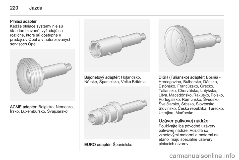 OPEL INSIGNIA 2015  Používateľská príručka (in Slovak) 220Jazda
Plniaci adaptér
Keďže plniace systémy nie sú
štandardizované, vyžadujú sa
rozličné, ktoré sú dostupné u
predajcov Opel a v autorizovaných
servisoch Opel.
ACME adaptér:  Belgic