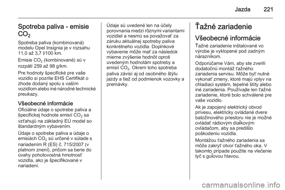 OPEL INSIGNIA 2015  Používateľská príručka (in Slovak) Jazda221Spotreba paliva - emisie
CO 2 
Spotreba paliva (kombinovaná)
modelu Opel Insignia je v rozsahu
11,0 až 3,7 l/100 km.
Emisie CO 2 (kombinované) sú v
rozpätí 259 až 98 g/km.
Pre hodnoty �