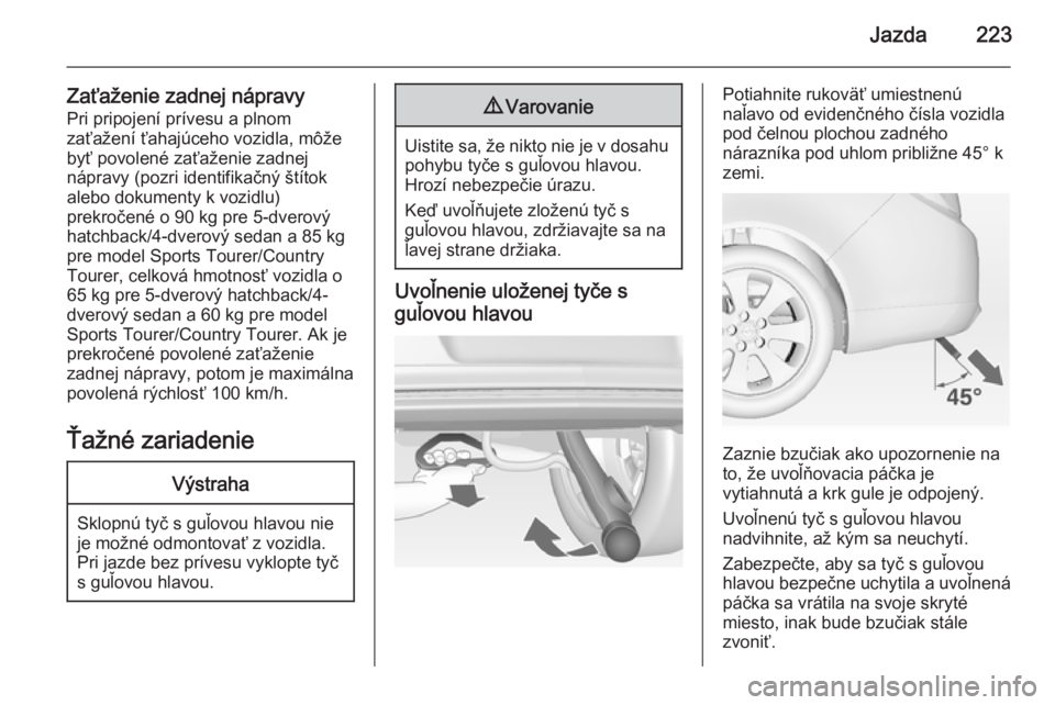 OPEL INSIGNIA 2015  Používateľská príručka (in Slovak) Jazda223
Zaťaženie zadnej nápravyPri pripojení prívesu a plnom
zaťažení ťahajúceho vozidla, môže
byť povolené zaťaženie zadnej
nápravy (pozri identifikačný štítok
alebo dokumenty 
