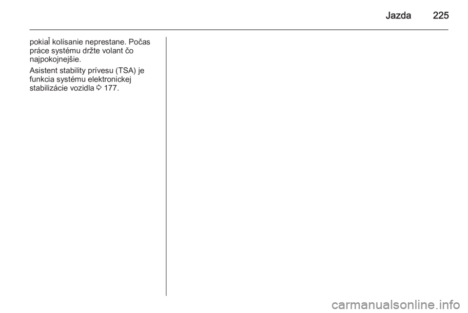 OPEL INSIGNIA 2015  Používateľská príručka (in Slovak) Jazda225
pokiaľ kolísanie neprestane. Počas
práce systému držte volant čo
najpokojnejšie.
Asistent stability prívesu (TSA) je
funkcia systému elektronickej
stabilizácie vozidla  3 177. 