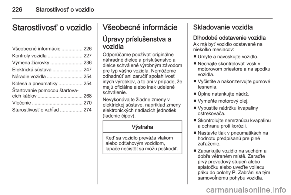 OPEL INSIGNIA 2015  Používateľská príručka (in Slovak) 226Starostlivosť o vozidloStarostlivosť o vozidloVšeobecné informácie...............226
Kontroly vozidla ......................... 227
Výmena žiarovky .......................236
Elektrická sú