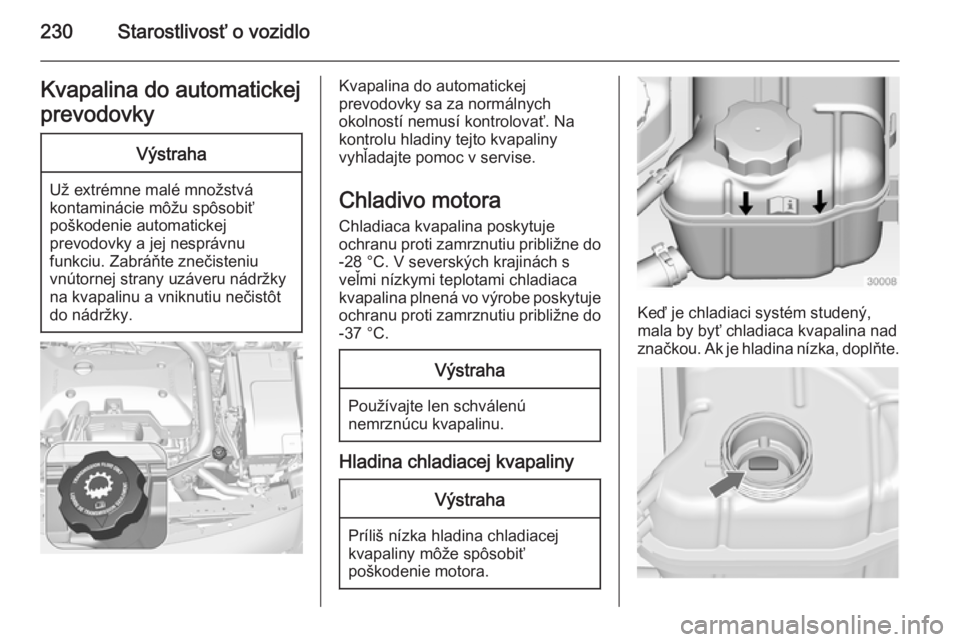 OPEL INSIGNIA 2015  Používateľská príručka (in Slovak) 230Starostlivosť o vozidloKvapalina do automatickej
prevodovkyVýstraha
Už extrémne malé množstvá
kontaminácie môžu spôsobiť
poškodenie automatickej
prevodovky a jej nesprávnu
funkciu. Za