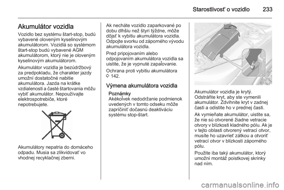 OPEL INSIGNIA 2015  Používateľská príručka (in Slovak) Starostlivosť o vozidlo233Akumulátor vozidla
Vozidlo bez systému štart-stop, budú
vybavené oloveným kyselinovým
akumulátorom. Vozidlá so systémom štart-stop budú vybavené AGM
akumulátor