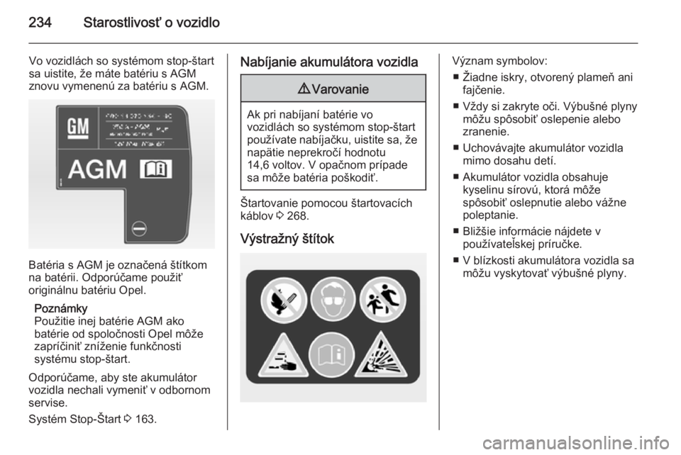 OPEL INSIGNIA 2015  Používateľská príručka (in Slovak) 234Starostlivosť o vozidlo
Vo vozidlách so systémom stop-štart
sa uistite, že máte batériu s AGM
znovu vymenenú za batériu s AGM.
Batéria s AGM je označená štítkom
na batérii. Odporúč