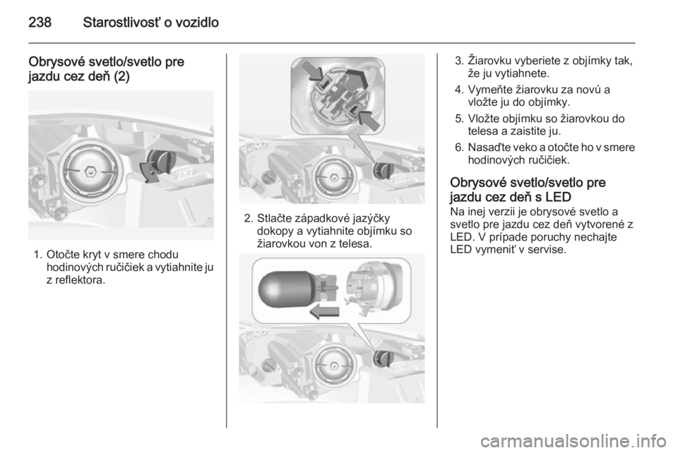 OPEL INSIGNIA 2015  Používateľská príručka (in Slovak) 238Starostlivosť o vozidlo
Obrysové svetlo/svetlo pre
jazdu cez deň (2)
1. Otočte kryt v smere chodu hodinových ručičiek a vytiahnite ju
z reflektora.
2. Stlačte západkové jazýčky dokopy a