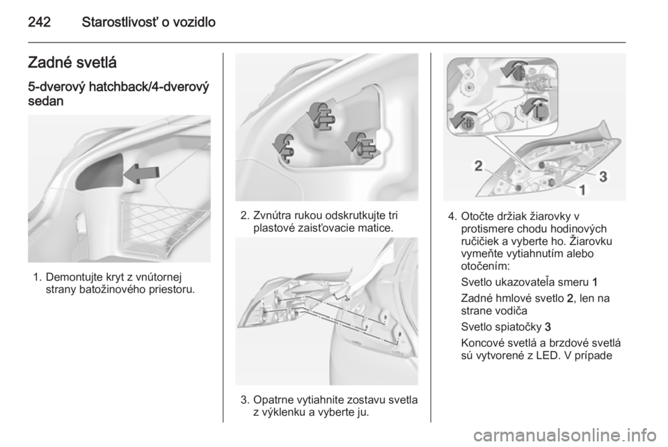 OPEL INSIGNIA 2015  Používateľská príručka (in Slovak) 242Starostlivosť o vozidloZadné svetlá
5-dverový hatchback/4-dverový
sedan
1. Demontujte kryt z vnútornej strany batožinového priestoru.
2. Zvnútra rukou odskrutkujte triplastové zaisťovaci