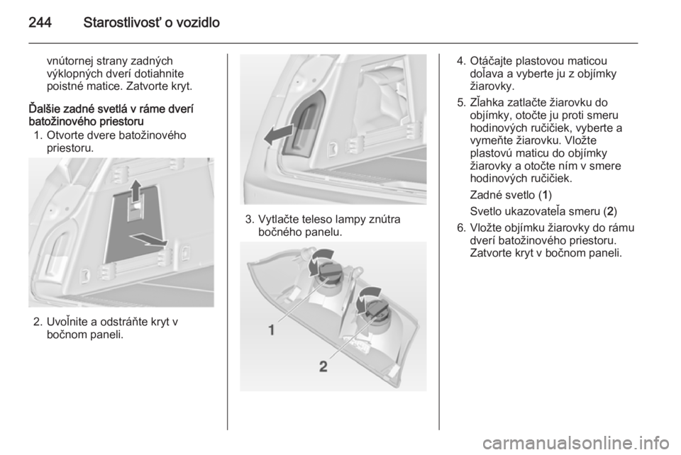 OPEL INSIGNIA 2015  Používateľská príručka (in Slovak) 244Starostlivosť o vozidlo
vnútornej strany zadných
výklopných dverí dotiahnite
poistné matice. Zatvorte kryt.
Ďalšie zadné svetlá v ráme dverí
batožinového priestoru
1. Otvorte dvere b
