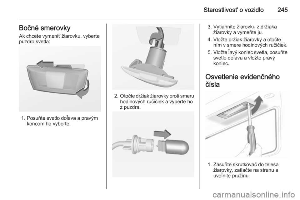 OPEL INSIGNIA 2015  Používateľská príručka (in Slovak) Starostlivosť o vozidlo245Bočné smerovkyAk chcete vymeniť žiarovku, vyberte
puzdro svetla:
1. Posuňte svetlo doľava a pravým koncom ho vyberte.
2.Otočte držiak žiarovky proti smeru
hodinov�
