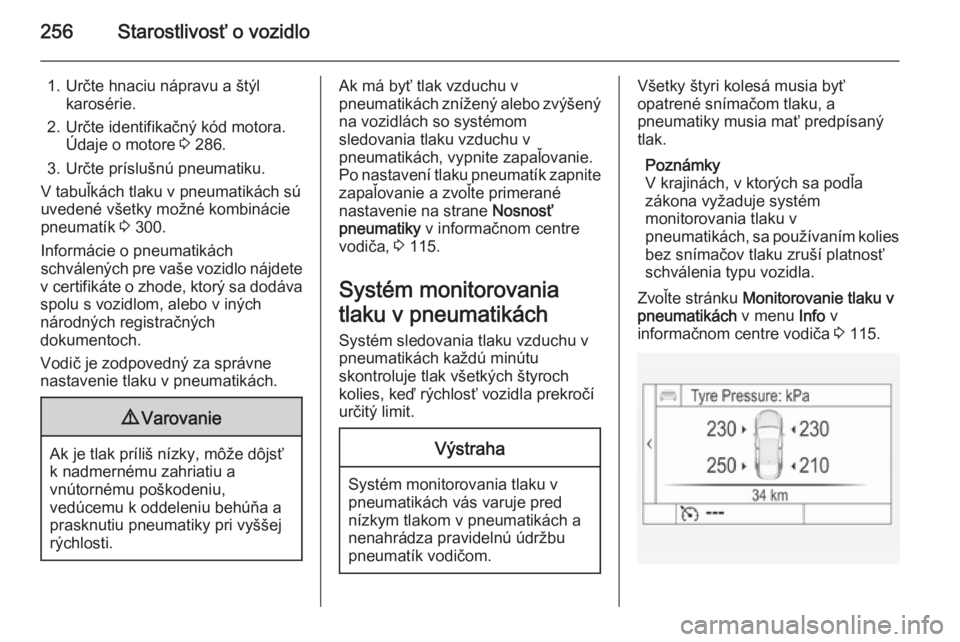 OPEL INSIGNIA 2015  Používateľská príručka (in Slovak) 256Starostlivosť o vozidlo
1. Určte hnaciu nápravu a štýlkarosérie.
2. Určte identifikačný kód motora. Údaje o motore  3 286.
3. Určte príslušnú pneumatiku.
V tabuľkách tlaku v pneuma