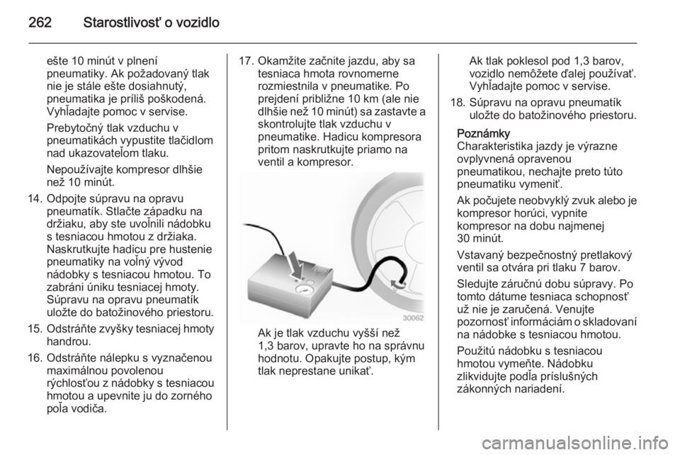 OPEL INSIGNIA 2015  Používateľská príručka (in Slovak) 262Starostlivosť o vozidlo
ešte 10 minút v plnení
pneumatiky. Ak požadovaný tlak
nie je stále ešte dosiahnutý,
pneumatika je príliš poškodená.
Vyhľadajte pomoc v servise.
Prebytočný tl
