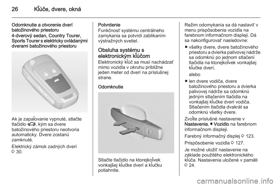 OPEL INSIGNIA 2015  Používateľská príručka (in Slovak) 26Kľúče, dvere, okná
Odomknutie a otvorenie dverí
batožinového priestoru4-dverový sedan, Country Tourer,
Sports Tourer s elektricky ovládanými
dverami batožinového priestoru
Ak je zapaľov