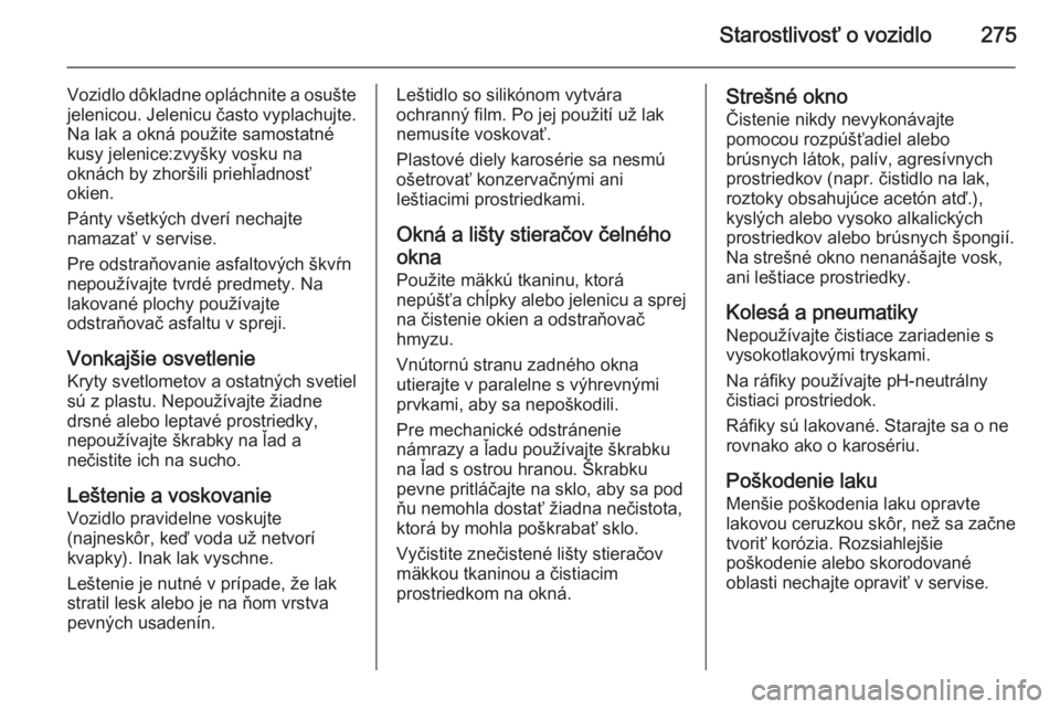 OPEL INSIGNIA 2015  Používateľská príručka (in Slovak) Starostlivosť o vozidlo275
Vozidlo dôkladne opláchnite a osuštejelenicou. Jelenicu často vyplachujte.
Na lak a okná použite samostatné
kusy jelenice:zvyšky vosku na
oknách by zhoršili prieh