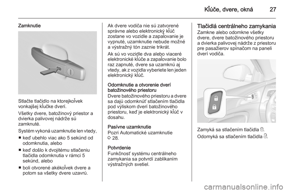 OPEL INSIGNIA 2015  Používateľská príručka (in Slovak) Kľúče, dvere, okná27
Zamknutie
Stlačte tlačidlo na ktorejkoľvek
vonkajšej kľučke dverí.
Všetky dvere, batožinový priestor a
dvierka palivovej nádrže sú
zamknuté.
Systém vykoná uzam