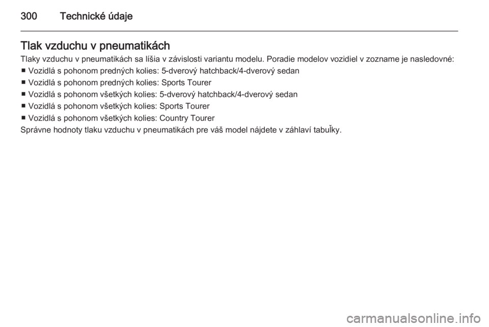 OPEL INSIGNIA 2015  Používateľská príručka (in Slovak) 300Technické údajeTlak vzduchu v pneumatikách
Tlaky vzduchu v pneumatikách sa líšia v závislosti variantu modelu. Poradie modelov vozidiel v zozname je nasledovné: ■ Vozidlá s pohonom predn