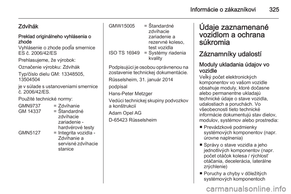 OPEL INSIGNIA 2015  Používateľská príručka (in Slovak) Informácie o zákazníkovi325
ZdvihákPreklad originálneho vyhlásenia ozhode
Vyhlásenie o zhode podľa smernice
ES č. 2006/42/ES
Prehlasujeme, že výrobok:
Označenie výrobku: Zdvihák
Typ/čí