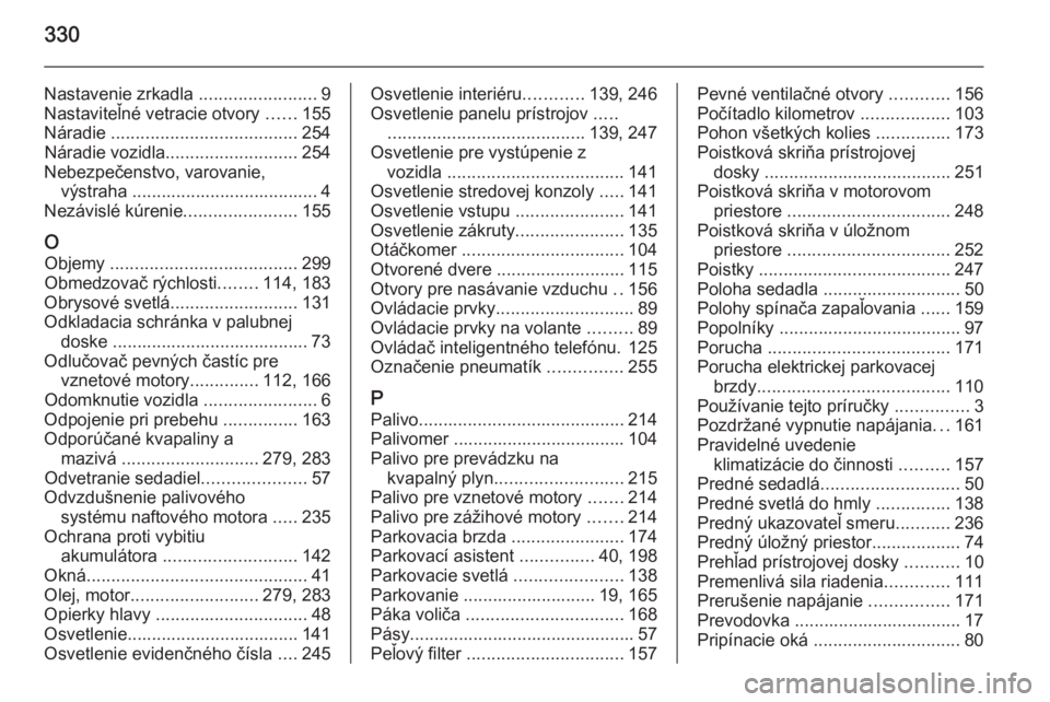 OPEL INSIGNIA 2015  Používateľská príručka (in Slovak) 330
Nastavenie zrkadla ........................9
Nastaviteľné vetracie otvory  ......155
Náradie  ...................................... 254
Náradie vozidla ........................... 254
Nebezpe