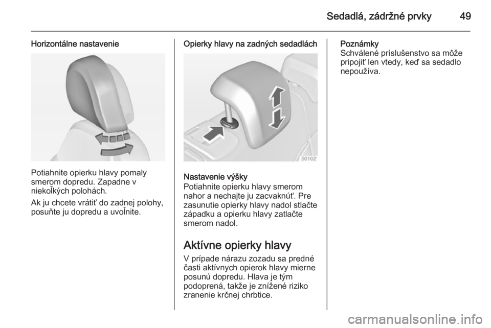 OPEL INSIGNIA 2015  Používateľská príručka (in Slovak) Sedadlá, zádržné prvky49
Horizontálne nastavenie
Potiahnite opierku hlavy pomaly
smerom dopredu. Zapadne v
niekoľkých polohách.
Ak ju chcete vrátiť do zadnej polohy,
posuňte ju dopredu a uv