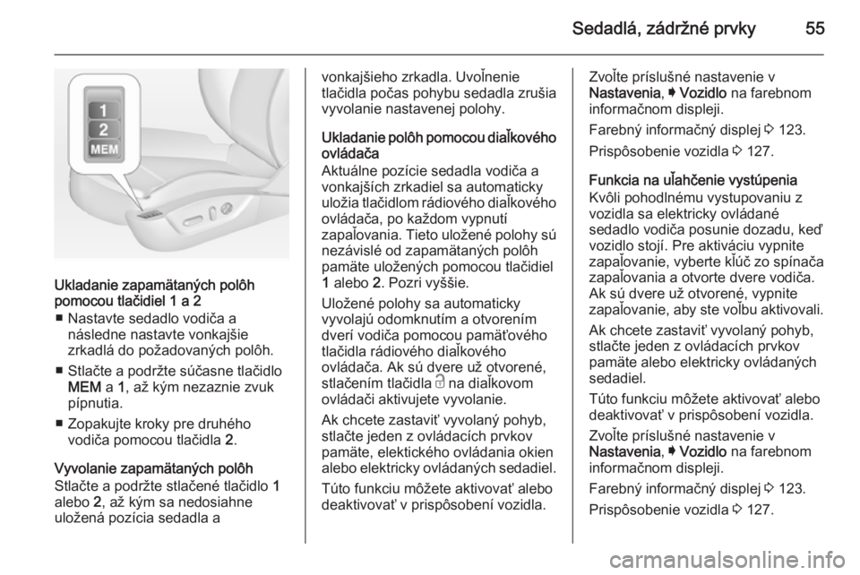 OPEL INSIGNIA 2015  Používateľská príručka (in Slovak) Sedadlá, zádržné prvky55
Ukladanie zapamätaných polôh
pomocou tlačidiel 1 a 2
■ Nastavte sedadlo vodiča a následne nastavte vonkajšie
zrkadlá do požadovaných polôh.
■ Stlačte a pod
