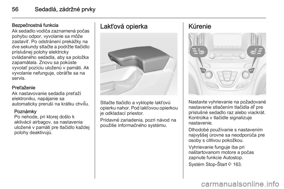 OPEL INSIGNIA 2015  Používateľská príručka (in Slovak) 56Sedadlá, zádržné prvky
Bezpečnostná funkcia
Ak sedadlo vodiča zaznamená počas
pohybu odpor, vyvolanie sa môže
zastaviť. Po odstránení prekážky na
dve sekundy stlačte a podržte tla�