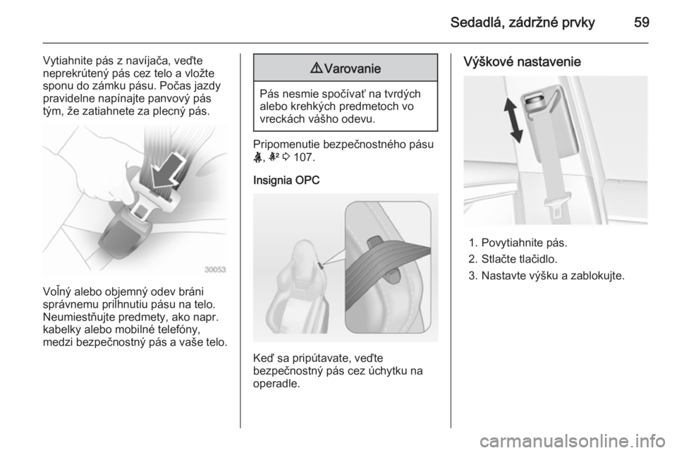 OPEL INSIGNIA 2015  Používateľská príručka (in Slovak) Sedadlá, zádržné prvky59
Vytiahnite pás z navíjača, veďte
neprekrútený pás cez telo a vložte
sponu do zámku pásu. Počas jazdy pravidelne napínajte panvový pás
tým, že zatiahnete za